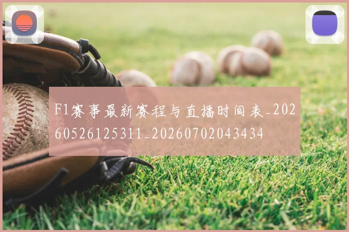 F1赛事最新赛程与直播时间表_20260526125311_20260702043434