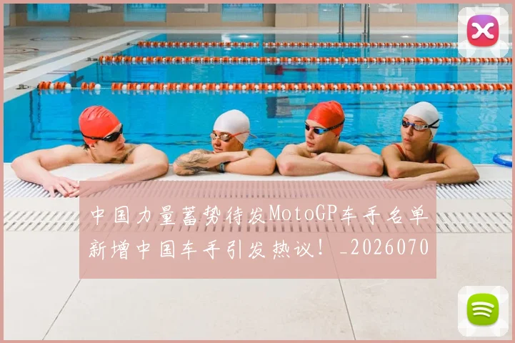 中国力量蓄势待发MotoGP车手名单新增中国车手引发热议！_20260703204414