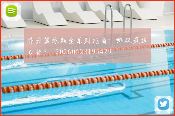 乔丹篮球鞋全系列指南：哪双最适合你？_20260523195429