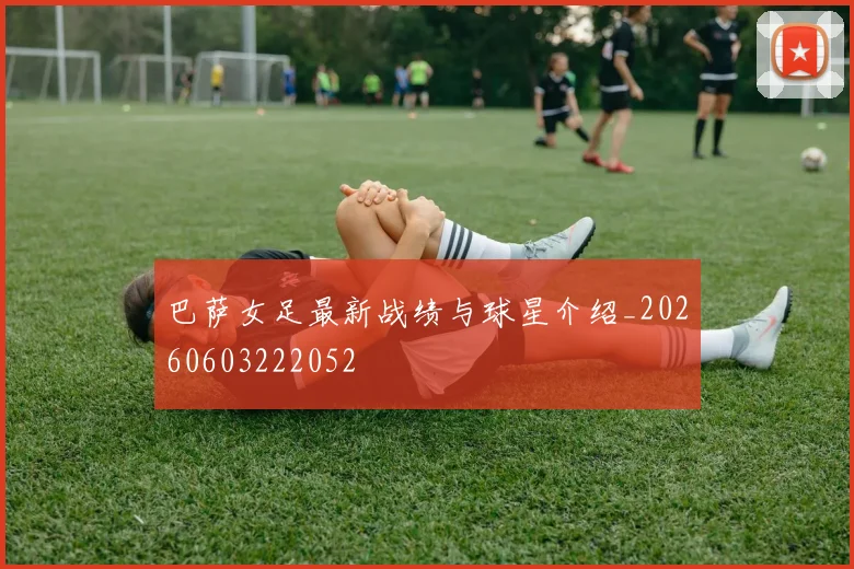 巴萨女足最新战绩与球星介绍_20260603222052