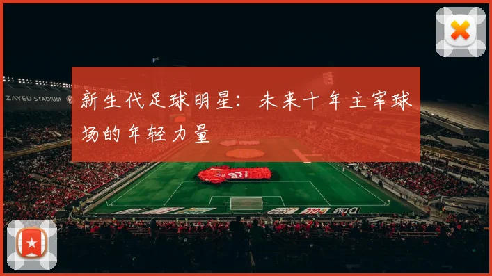 新生代足球明星:未来十年主宰球场的年轻力量