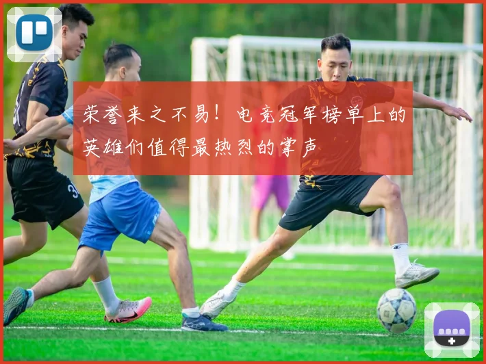 荣誉来之不易！电竞冠军榜单上的英雄们值得最热烈的掌声