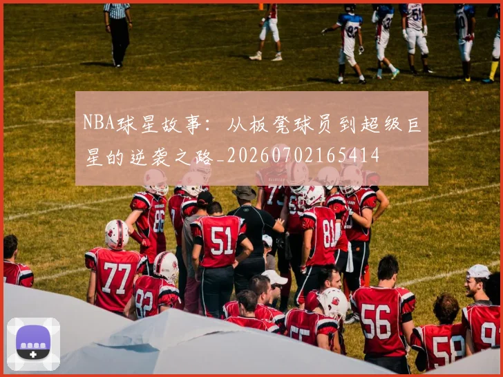 NBA球星故事:从板凳球员到超级巨星的逆袭之路_20260702165414