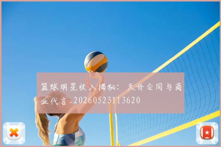 篮球明星收入揭秘:天价合同与商业代言_20260523113620