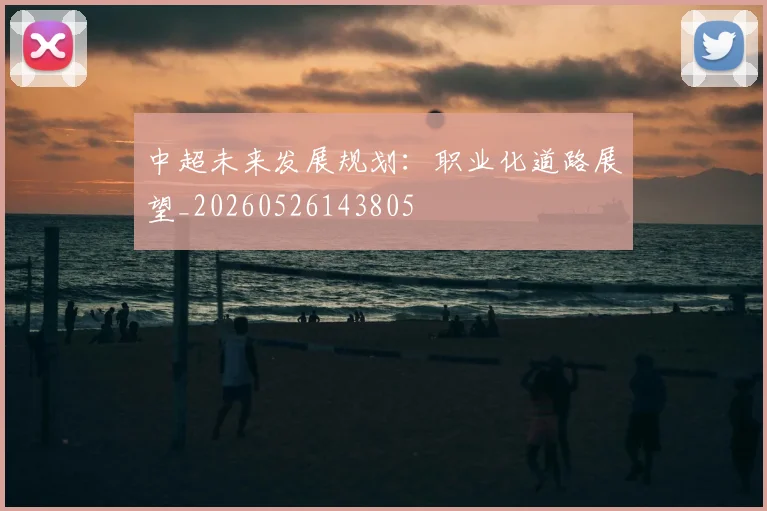 中超未来发展规划：职业化道路展望_20260526143805