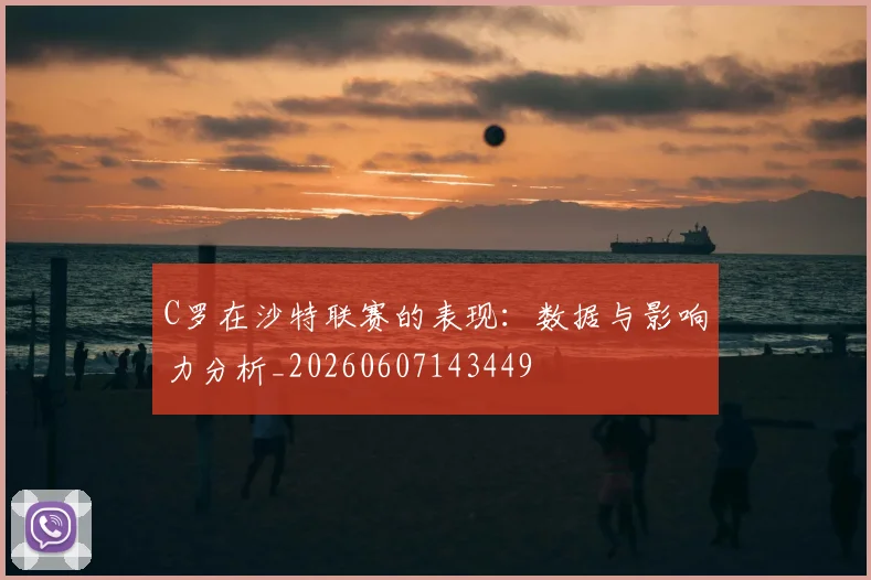 C罗在沙特联赛的表现:数据与影响力分析_20260607143449