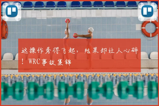 这操作秀得飞起，结果却让人心碎！WRC事故集锦