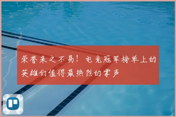 荣誉来之不易！电竞冠军榜单上的英雄们值得最热烈的掌声