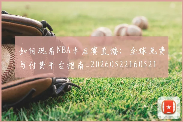 如何观看NBA季后赛直播：全球免费与付费平台指南_20260522160521