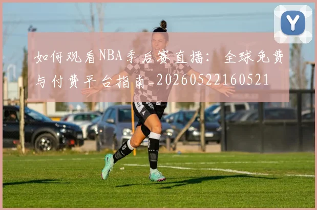 如何观看NBA季后赛直播:全球免费与付费平台指南_20260522160521