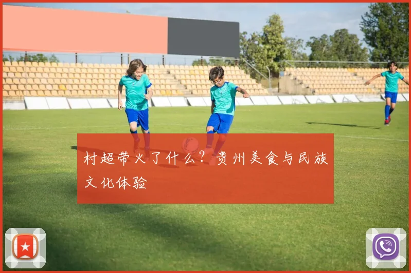 村超带火了什么?贵州美食与民族文化体验