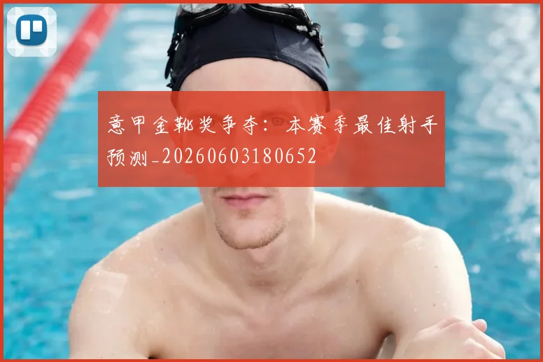 意甲金靴奖争夺：本赛季最佳射手预测_20260603180652