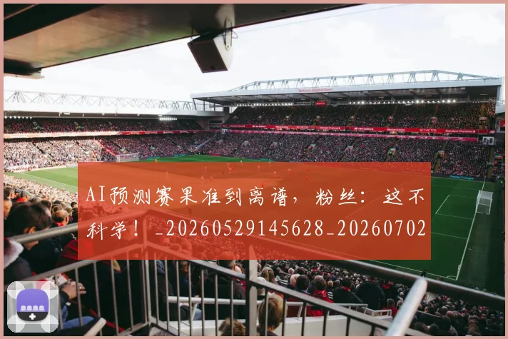 AI预测赛果准到离谱,粉丝:这不科学!_20260529145628_20260702034950