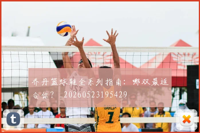 乔丹篮球鞋全系列指南:哪双最适合你?_20260523195429