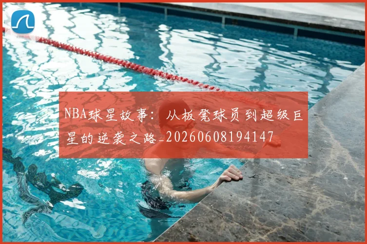 NBA球星故事：从板凳球员到超级巨星的逆袭之路_20260608194147