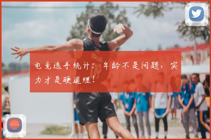 电竞选手统计:年龄不是问题,实力才是硬道理!
