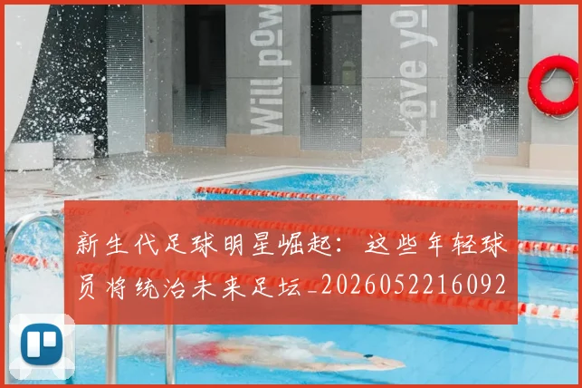 新生代足球明星崛起：这些年轻球员将统治未来足坛_20260522160922