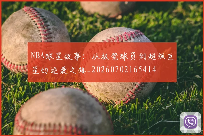 NBA球星故事:从板凳球员到超级巨星的逆袭之路_20260702165414